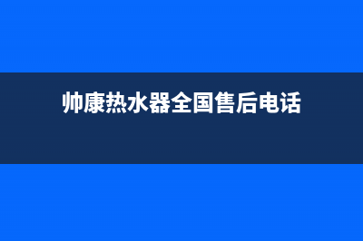 帅康热水器全国服务电话(帅康热水器全国售后电话)