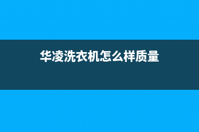 华凌洗衣机维修服务电话全国统一400服务电话(华凌洗衣机怎么样质量)