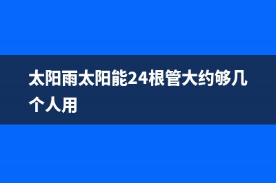 太阳雨太阳能24小时服务电话全国统一400服务电话2023已更新（最新(太阳雨太阳能24根管大约够几个人用)