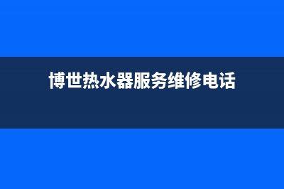 博世热水器服务热线电话是多少(博世热水器服务维修电话)