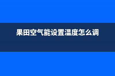 果田（guotian）空气能24小时服务电话(果田空气能设置温度怎么调)