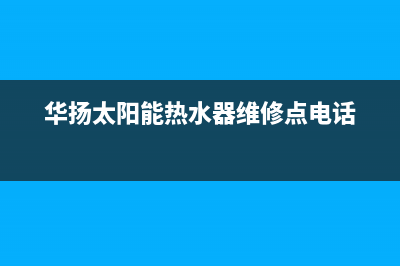 华扬太阳能热水器厂家统一400售后维修维修服务电话是多少2023(总部(华扬太阳能热水器维修点电话)