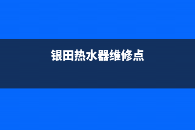 银田热水器维修售后服务长沙(银田热水器维修点)