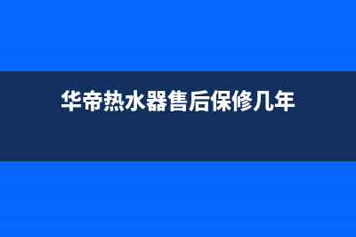 华帝热水器售后服务热线(华帝热水器售后保修几年)