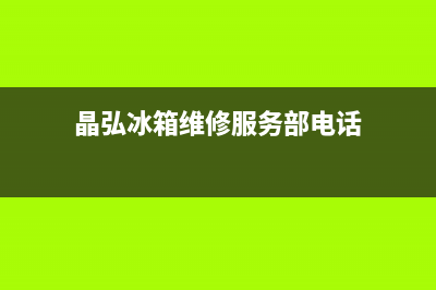 晶弘冰箱维修服务24小时热线电话(晶弘冰箱维修服务部电话)