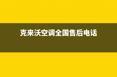 克来沃空调全国24小时服务电/统一维修中心4002023已更新（最新(克来沃空调全国售后电话)