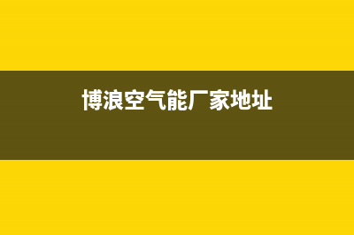 博浪空气能厂家统一4oo售后客服热线(博浪空气能厂家地址)