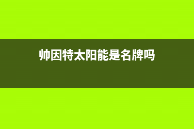 帅因特（ccsyt）太阳能热水器厂家统一维修服务24小时在线统一服务热线2023已更新（今日/资讯）(帅因特太阳能是名牌吗)