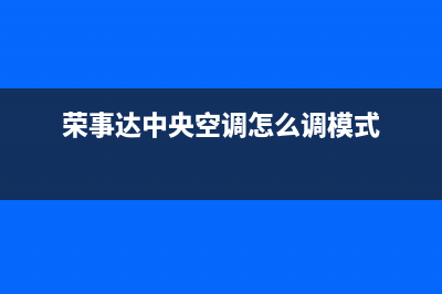 荣事达中央空调售后全国维修电话号码/全国统一厂家特约网点电话2023已更新（今日/资讯）(荣事达中央空调怎么调模式)