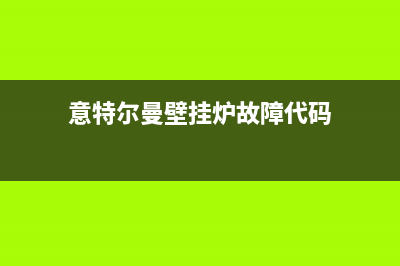 意特尔曼壁挂炉厂家服务中心(意特尔曼壁挂炉故障代码)