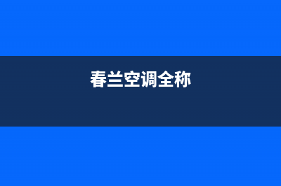 春兰空调全国统一服务热线/售后维修中心客服电话已更新(春兰空调全称)