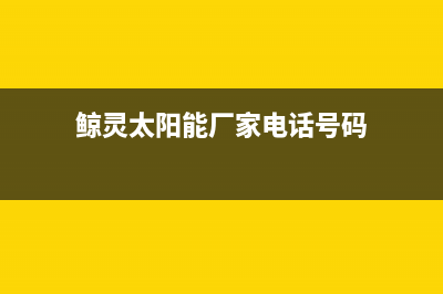 鲸灵太阳能厂家统一人工客服在线报修售后24小时人工客服务电话已更新(鲸灵太阳能厂家电话号码)