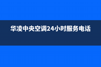 华凌中央空调24小时服务电话/全国统一厂家维修中心400人工客服2023已更新(今日(华凌中央空调24小时服务电话)