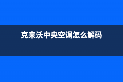 克来沃中央空调人工服务电话/售后24小时客服中心(克来沃中央空调怎么解码)