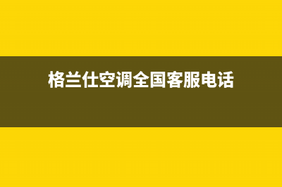 格兰仕空调全国免费服务电话/全国统一厂家24小时技术支持服务热线已更新(2022更新)(格兰仕空调全国客服电话)