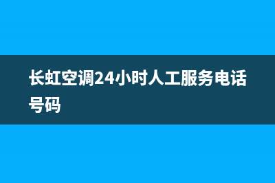 长虹空调24小时服务电话/售后服务24小时4002023已更新(2023更新)(长虹空调24小时人工服务电话号码)