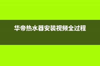 华帝热水器安装预约电话(华帝热水器安装视频全过程)