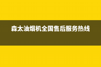 森太油烟机客服电话(森太油烟机全国售后服务热线)