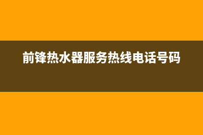 前锋热水器服务热线电话是多少(前锋热水器服务热线电话号码)