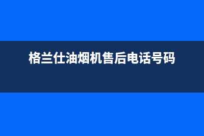 格兰仕油烟机售后服务电话(格兰仕油烟机售后电话号码)