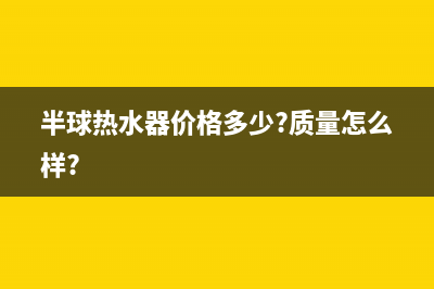 半球（PESKOE）热水器安装服务电话24小时(半球热水器价格多少?质量怎么样?)