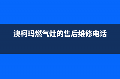 澳柯玛灶具售后服务 客服电话/全国统一厂家各市区网点分布查询2023已更新(今日(澳柯玛燃气灶的售后维修电话)