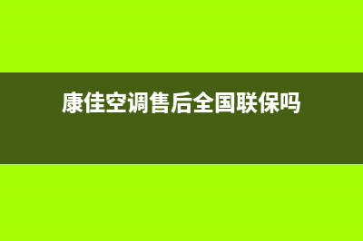 康佳空调售后全国咨询维修号码/全国统一客服电话已更新(康佳空调售后全国联保吗)