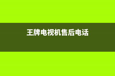 昌王牌电视售后全国服务电话/统一客服电话(2023更新(王牌电视机售后电话)