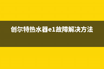 创尔特热水器e5故障(创尔特热水器e1故障解决方法)