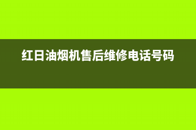 红日油烟机售后服务中心(红日油烟机售后维修电话号码)