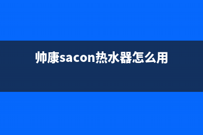 帅康（Sacon）热水器服务电话24小时(帅康sacon热水器怎么用)