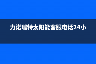 力诺瑞特太阳能厂家统一400电话是多少售后400客服电话(力诺瑞特太阳能客服电话24小时)