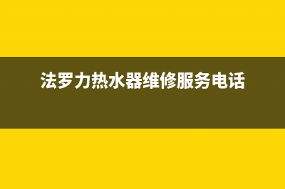 法罗力热水器维修点电话(法罗力热水器维修服务电话)