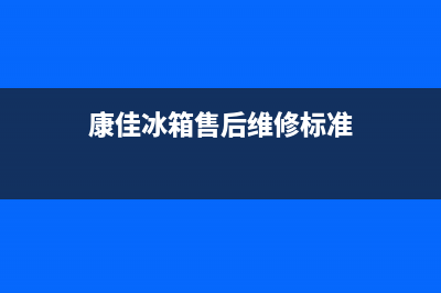 康佳冰箱售后维修点查询(康佳冰箱售后维修标准)