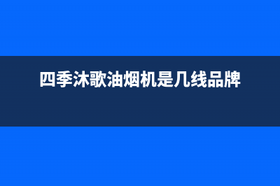 四季沐歌油烟机服务中心(四季沐歌油烟机是几线品牌)