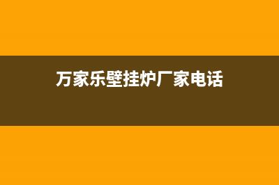 万家乐壁挂炉厂家统一维修中心电话(万家乐壁挂炉厂家电话)