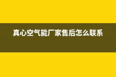 真心空气能厂家统一维修服务部电话(真心空气能厂家售后怎么联系)