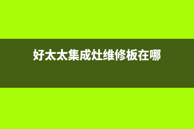 好太太集成灶维修点地址/统一维修中心电话2023已更新（今日/资讯）(好太太集成灶维修板在哪)