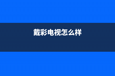 戴彩电视客服电话人工服务电话/全国统一24小时服务热线已更新(今日资讯)(戴彩电视怎么样)