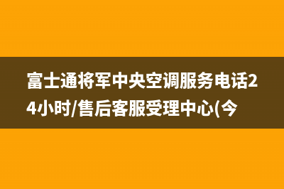 富士通将军中央空调服务电话24小时/售后客服受理中心(今日