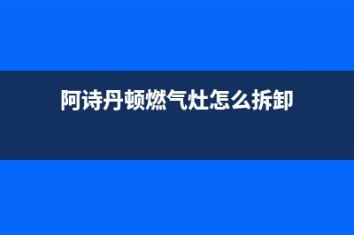 阿诗丹顿燃气灶服务24小时热线/售后24小时网点客服2023已更新(厂家/更新)(阿诗丹顿燃气灶怎么拆卸)