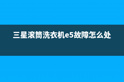 三星洗衣机e5代码(三星滚筒洗衣机e5故障怎么处理)