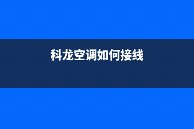 科龙空调安装电话24小时人工电话/售后客服中心已更新(科龙空调如何接线)