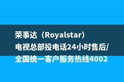 荣事达（Royalstar）电视总部投电话24小时售后/全国统一客户服务热线4002023已更新(每日