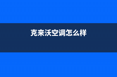 克来沃空调售后电话24小时人工电话/总部维修电话(今日(克来沃空调怎么样)