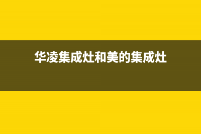 华凌集成灶服务中心电话/统一总部人工客服电话2023已更新(总部/更新)(华凌集成灶和美的集成灶)