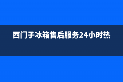 西门子冰箱售后服务电话(西门子冰箱售后服务24小时热线)