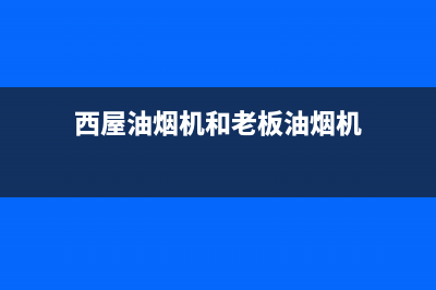 西屋油烟机24小时上门服务电话号码(西屋油烟机和老板油烟机)