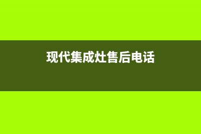 现代集成灶客服电话/售后维修咨询2023已更新(400/更新)(现代集成灶售后电话)