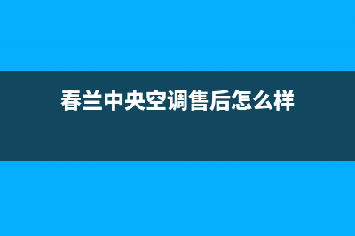 春兰中央空调售后维修中心电话/统一24小时在线报修2023已更新(今日(春兰中央空调售后怎么样)